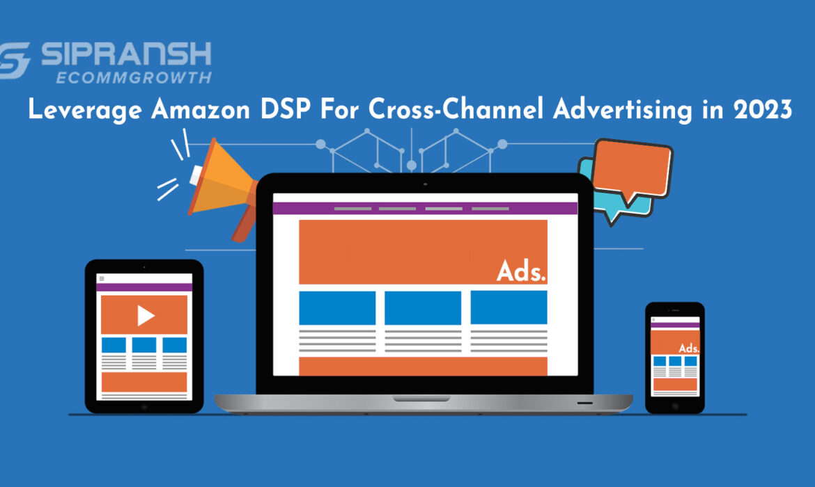 Leverage Amazon DSP For Cross-Channel Advertising in 2023